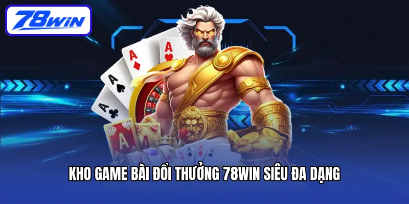 Kho game bài đổi thưởng 78Win siêu đa dạng